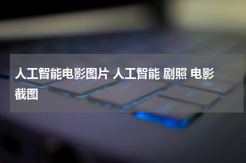 人工智能电影图片 人工智能 剧照 电影截图