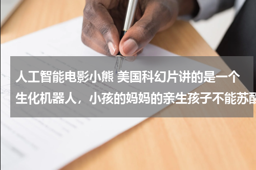 人工智能电影小熊 美国科幻片讲的是一个生化机器人，小孩的妈妈的亲生孩子不能苏醒了后来这个亲生孩子醒过来了，机器人被丢了