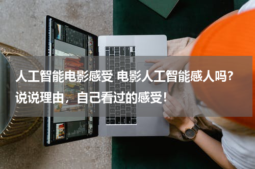人工智能电影感受 电影人工智能感人吗？说说理由，自己看过的感受！