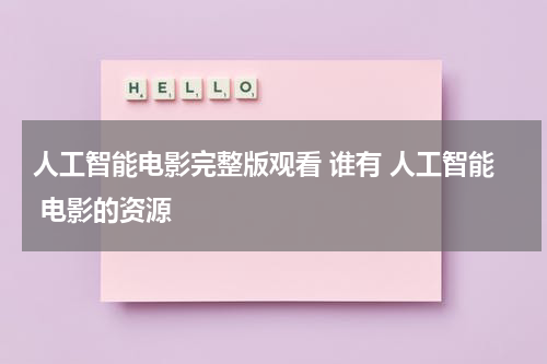 人工智能电影完整版观看 谁有 人工智能 电影的资源
