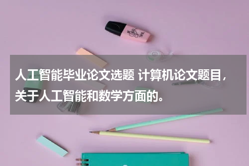 人工智能毕业论文选题 计算机论文题目,关于人工智能和数学方面的。
