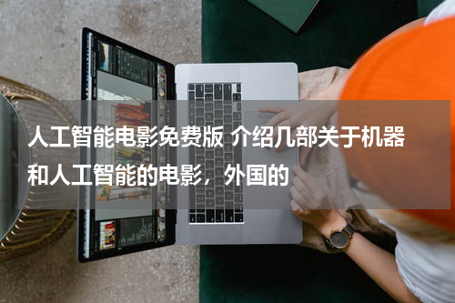 人工智能电影免费版 介绍几部关于机器 和人工智能的电影,外国的