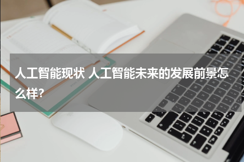 人工智能现状 人工智能未来的发展前景怎么样?