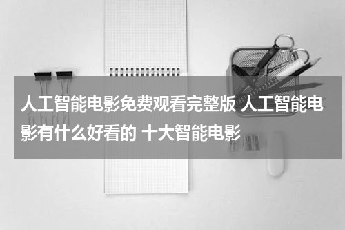 人工智能电影免费观看完整版 人工智能电影有什么好看的 十大智能电影