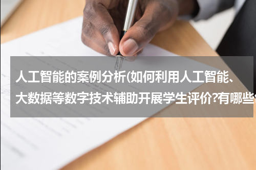 人工智能的案例分析(如何利用人工智能、大数据等数字技术辅助开展学生评价?有哪些创新做法、典型)