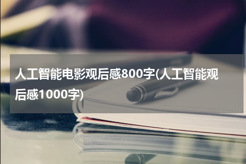 人工智能电影观后感800字(人工智能观后感1000字)