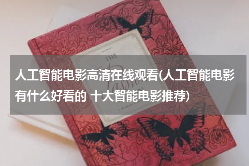 人工智能电影高清在线观看(人工智能电影有什么好看的 十大智能电影推荐)