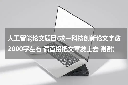 人工智能论文题目(求一科技创新论文字数2000字左右 请直接把文章发上去 谢谢)