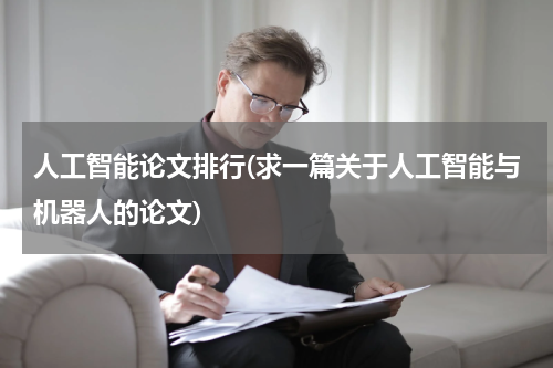 人工智能论文排行(求一篇关于人工智能与机器人的论文)