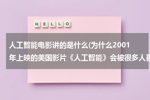人工智能电影讲的是什么(为什么2001年上映的美国影片《人工智能》会被很多人喜欢？)