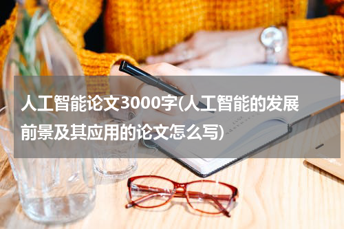 人工智能论文3000字(人工智能的发展前景及其应用的论文怎么写)