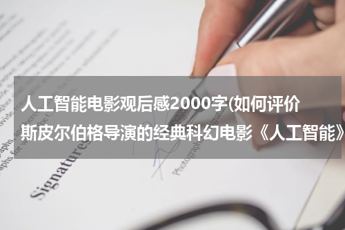 人工智能电影观后感2000字(如何评价斯皮尔伯格导演的经典科幻电影《人工智能》)
