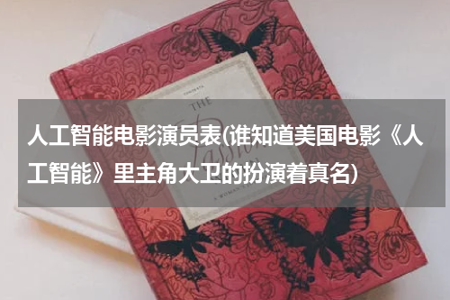 人工智能电影演员表(谁知道美国电影《人工智能》里主角大卫的扮演着真名)