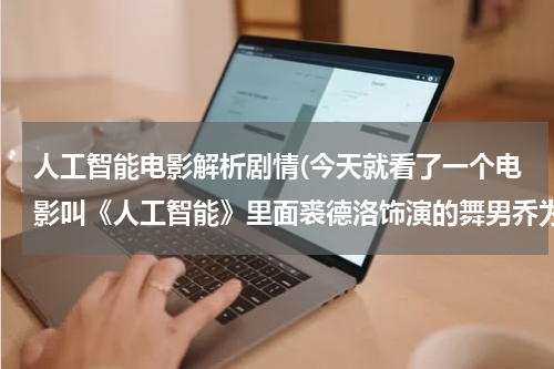 人工智能电影解析剧情(今天就看了一个电影叫《人工智能》里面裘德洛饰演的舞男乔为什么要逃亡？)