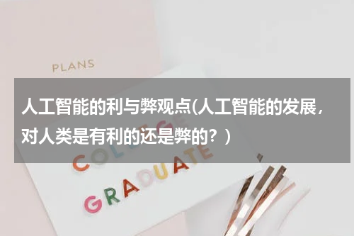人工智能的利与弊观点(人工智能的发展，对人类是有利的还是弊的？)