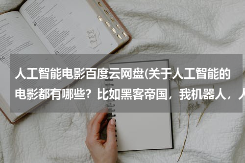 人工智能电影百度云网盘(关于人工智能的电影都有哪些？比如黑客帝国，我机器人，人工智能)