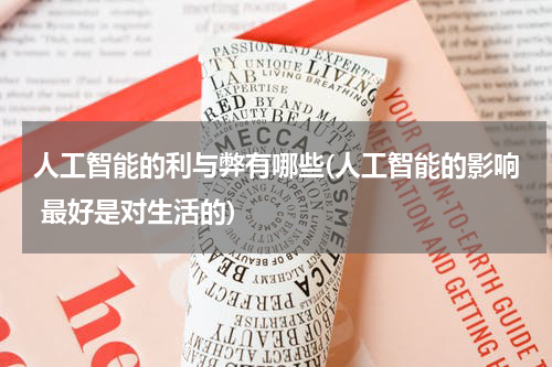 人工智能的利与弊有哪些(人工智能的影响 最好是对生活的)