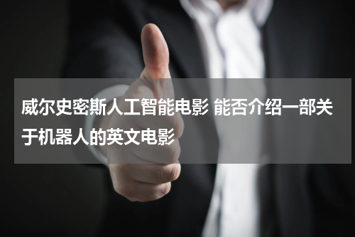 威尔史密斯人工智能电影 能否介绍一部关于机器人的英文电影