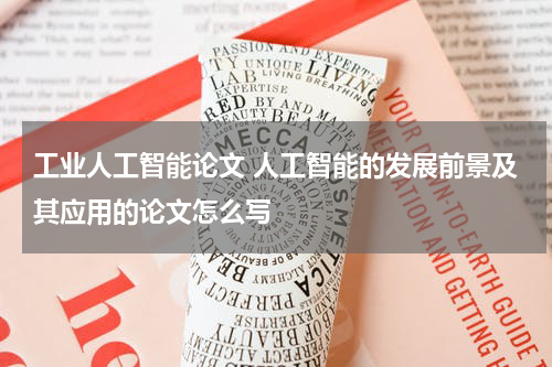 工业人工智能论文 人工智能的发展前景及其应用的论文怎么写