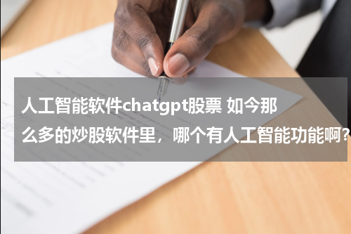 人工智能软件chatgpt股票 如今那么多的炒股软件里，哪个有人工智能功能啊？