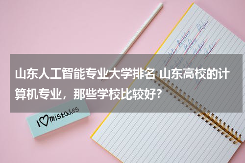 山东人工智能专业大学排名 山东高校的计算机专业，那些学校比较好？