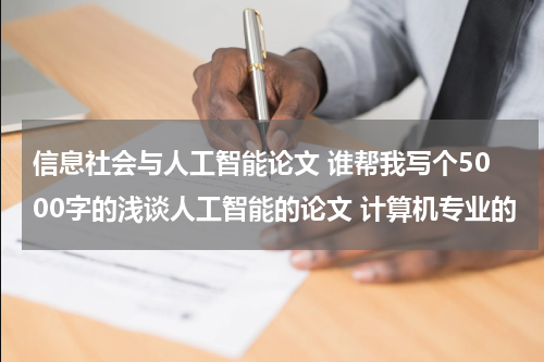 信息社会与人工智能论文 谁帮我写个5000字的浅谈人工智能的论文 计算机专业的