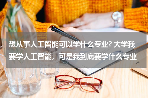 想从事人工智能可以学什么专业? 大学我要学人工智能，可是我到底要学什么专业