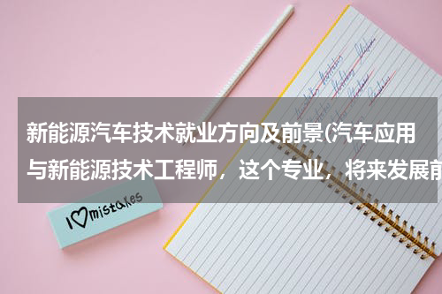 新能源汽车技术就业方向及前景(汽车应用与新能源技术工程师，这个专业，将来发展前景怎么样？)