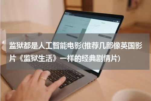 监狱都是人工智能电影(推荐几部像英国影片《监狱生活》一样的经典剧情片)