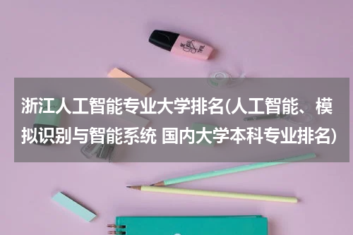 浙江人工智能专业大学排名(人工智能、模拟识别与智能系统 国内大学本科专业排名)
