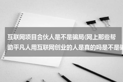 互联网项目合伙人是不是骗局(网上那些帮助平凡人用互联网创业的人是真的吗是不是骗人的)