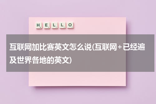 互联网加比赛英文怎么说(互联网+已经遍及世界各地的英文)