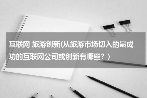 互联网 旅游创新(从旅游市场切入的最成功的互联网公司或创新有哪些？)