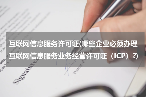 互联网信息服务许可证(哪些企业必须办理互联网信息服务业务经营许可证（ICP）?)