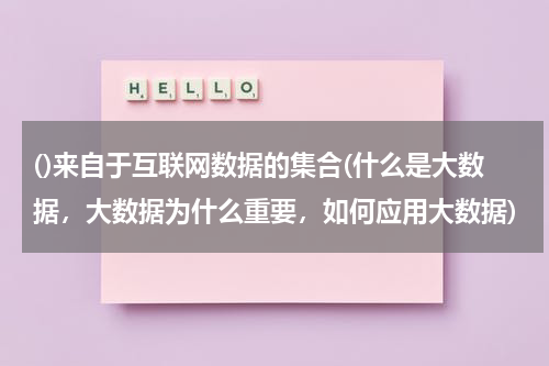 ()来自于互联网数据的集合(什么是大数据，大数据为什么重要，如何应用大数据)