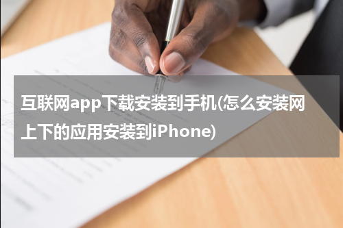 互联网app下载安装到手机(怎么安装网上下的应用安装到iPhone)