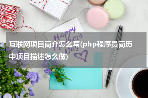互联网项目简介怎么写(php程序员简历中项目描述怎么做)