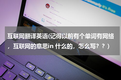 互联网翻译英语(记得以前有个单词有网络，互联网的意思in 什么的，怎么写？？)