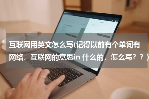 互联网用英文怎么写(记得以前有个单词有网络，互联网的意思in 什么的，怎么写？？)