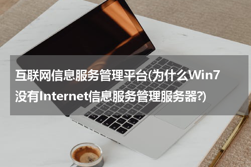 互联网信息服务管理平台(为什么Win7没有Internet信息服务管理服务器?)