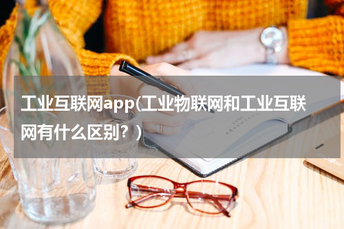 工业互联网app(工业物联网和工业互联网有什么区别？)