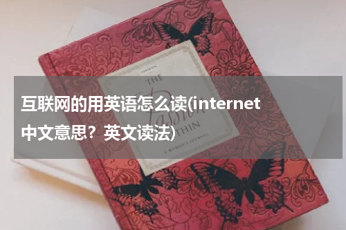 互联网的用英语怎么读(internet中文意思？英文读法)