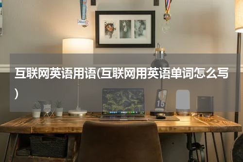 互联网英语用语(互联网用英语单词怎么写)