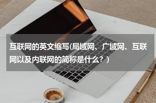 互联网的英文缩写(局域网、广域网、互联网以及内联网的简称是什么？)