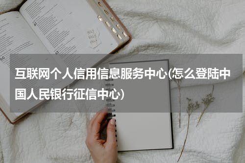 互联网个人信用信息服务中心(怎么登陆中国人民银行征信中心)