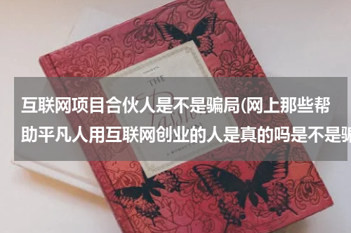 互联网项目合伙人是不是骗局(网上那些帮助平凡人用互联网创业的人是真的吗是不是骗人的)