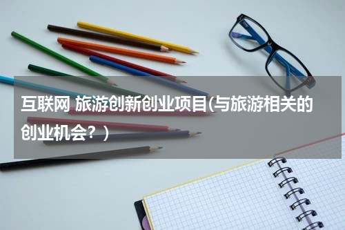 互联网 旅游创新创业项目(与旅游相关的创业机会？)