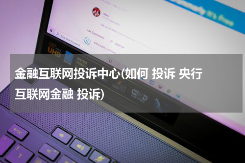 金融互联网投诉中心(如何 投诉 央行 互联网金融 投诉)
