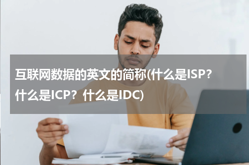 互联网数据的英文的简称(什么是ISP？什么是ICP？什么是IDC)