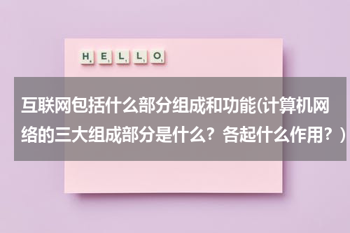 互联网包括什么部分组成和功能(计算机网络的三大组成部分是什么？各起什么作用？)
